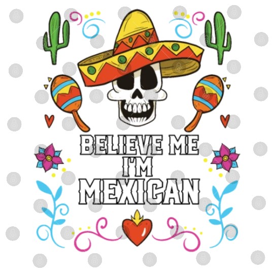 Believe Me I'm Mexican Life Mexico Pride Country Digital Files
