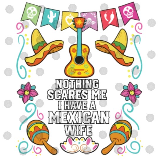 Nothing Scares Me I Have a Mexican Wife Mexico Digital Files