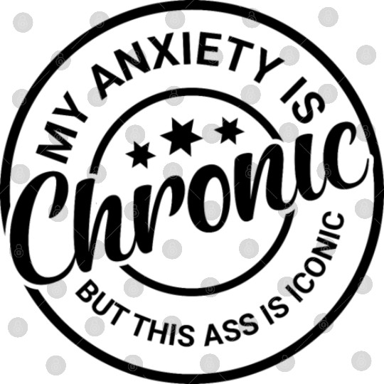 My Anxiety is Chronic but This Ass is Iconic Digital Files