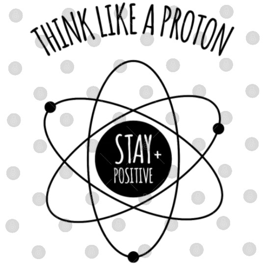 Think Like A Proton Stay Positive Funny Science At Digital Files