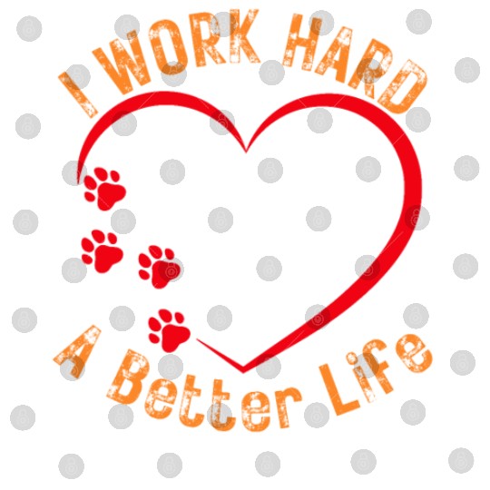 I work hard so my Dog can have a better life Digital Files