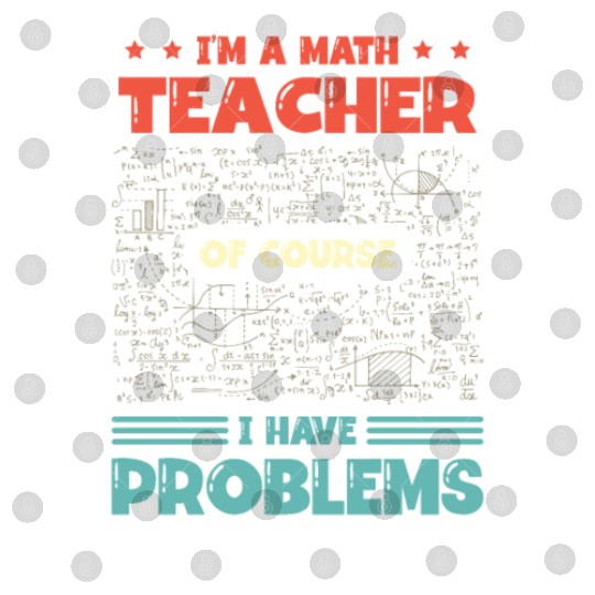 I'm A Math Teacher Of Course I Have Problems Digital Files