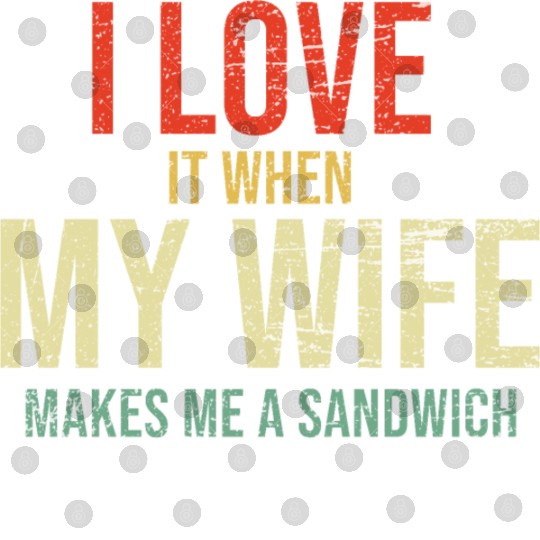 I Love It When My Wife makes me a sandwich Digital Files