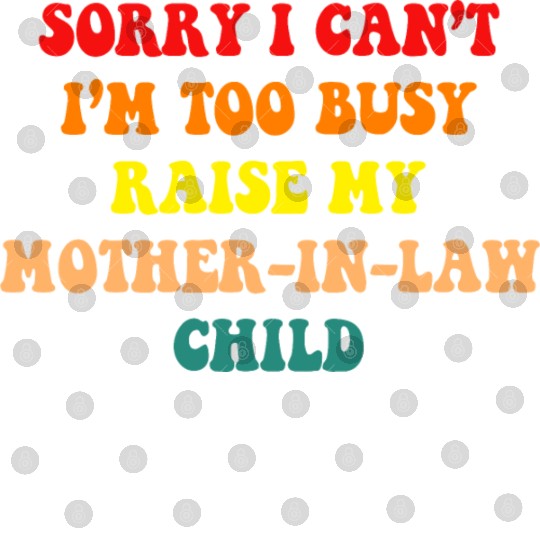 Sorry I Can’t I’m Busy To Raise My Mother-in-law C Digital Files