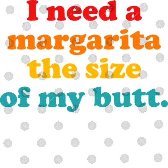 I Need A Margarita The Size Of My Butt. Digital Files