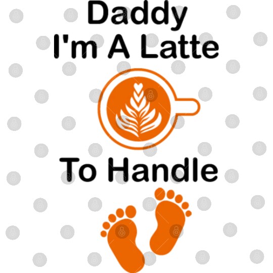 Daddy I'm A Latte To Handle Funny Baby, Coffee Digital Files