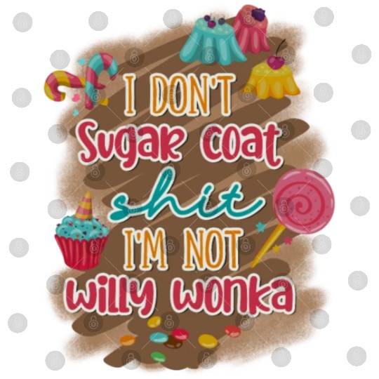 I Don't Sugar Coat Shit I'm Not Willy Wonka Digital Files