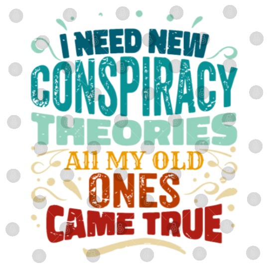 I Need New Conspiracy Theories All My Old Ones Cam Digital Files