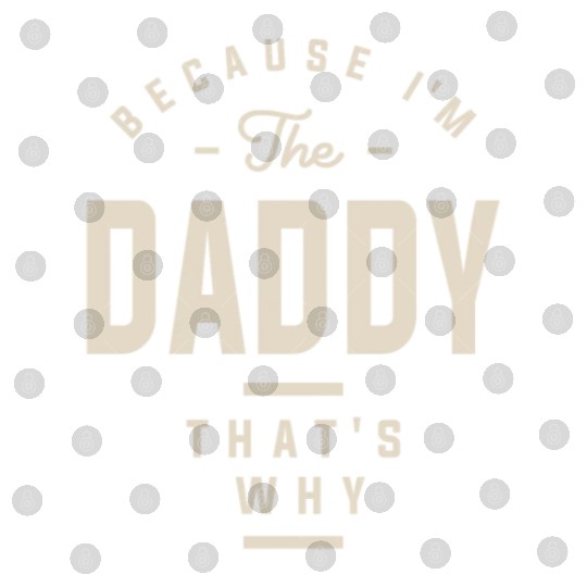 Because I'm the Daddy That's Why - Funny Dad Digital Files