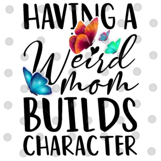Funny Mom Weird Moms Build Character 2023 Mother's Digital Files