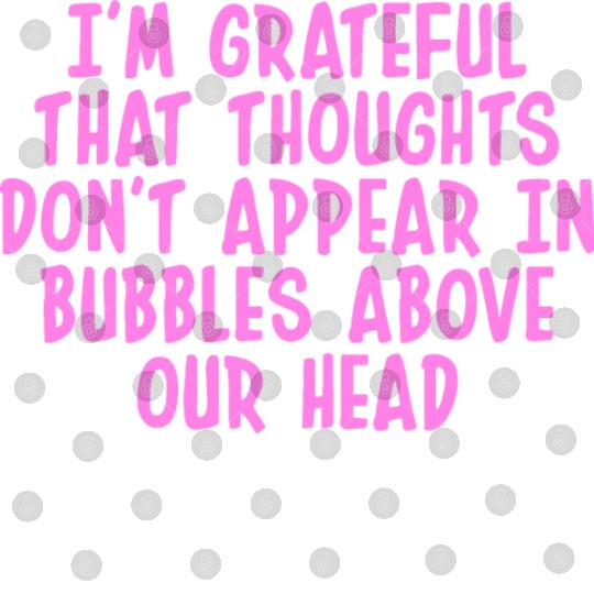 I'M GRATEFUL THAT THOUGHTS DON'T APPEAR IN BUBBLES Digital Files