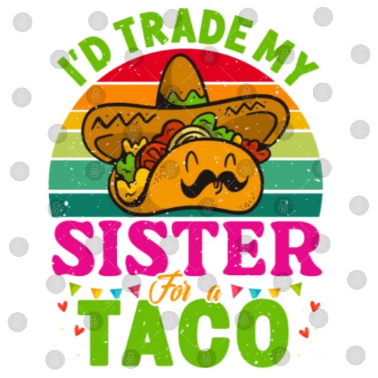 I´d trade my Sister for a Taco Mexican Taccos Digital Files