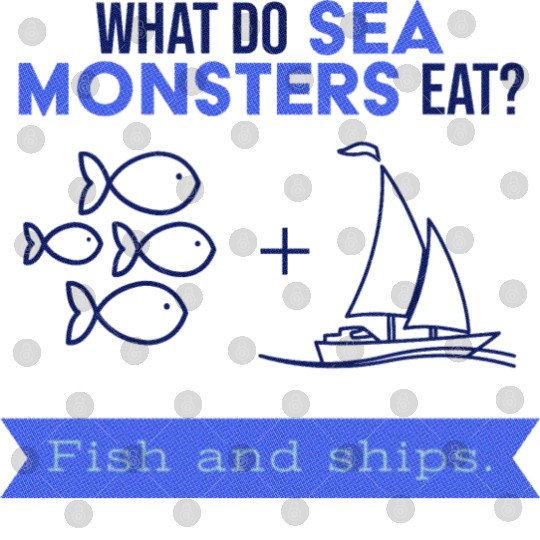 What do sea monsters eat? Fish and ships. Digital Files