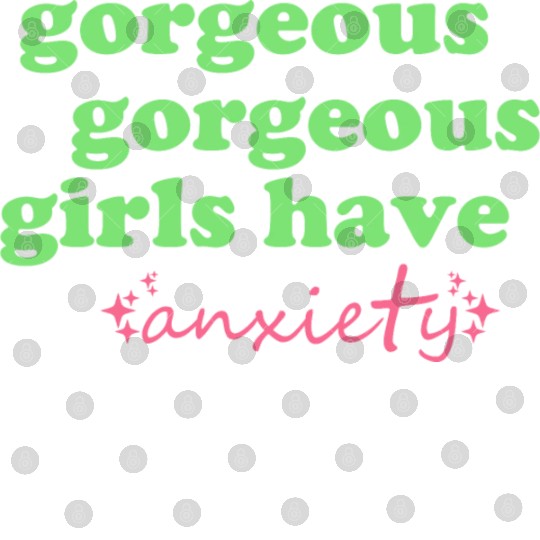 Gorgeous Gorgeous Girls Have Anxiety Digital Files