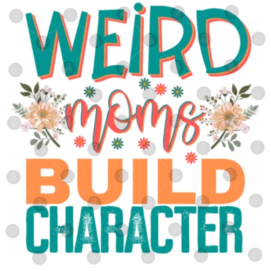 Weird moms build character. Digital Files