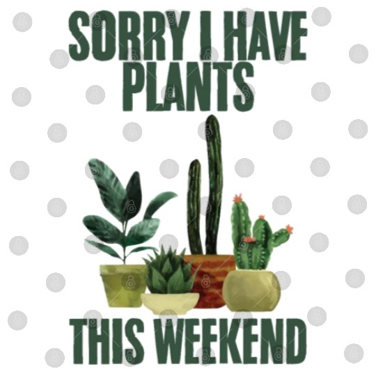 Sorry I Have Plants This Weekend 2 Digital Files