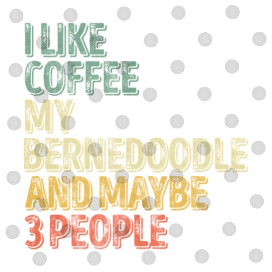 I Like Coffee My Bernedoodle And Maybe 3 People Digital Files