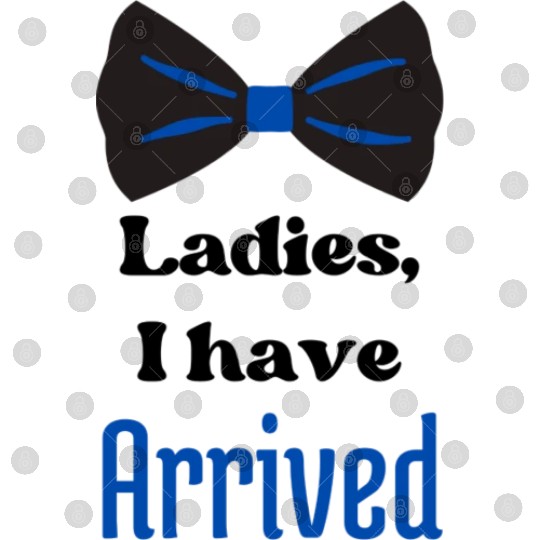 Ladies, I Have Arrived, funny Baby Boy clothes Digital Files