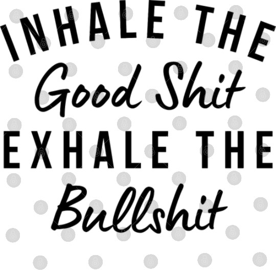 Inhale The Good Shit Exhale The Bullshit Funny Digital Files