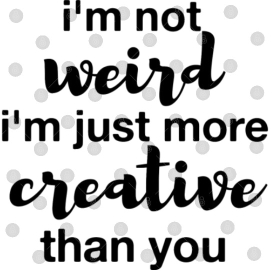 I m Not Weird I m Just More Creative Than You 1 Digital Files