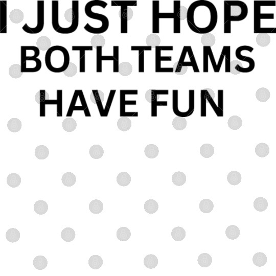 i just hope both teams have fun Digital Files