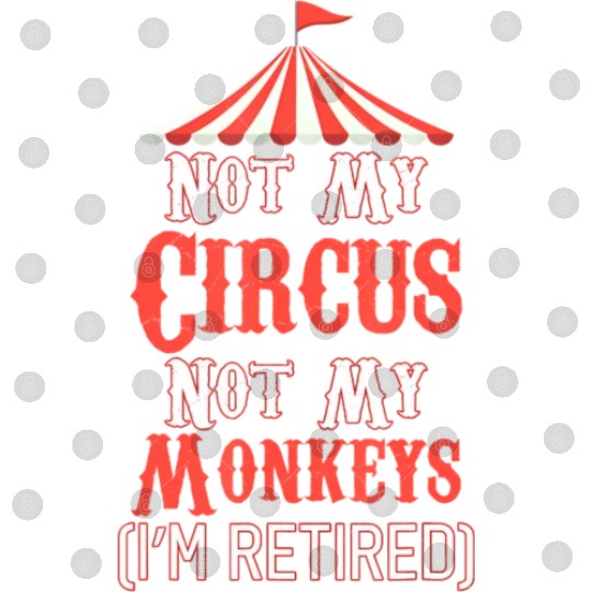 Not My Circus Not My Monkeys I'm Retired Digital Files