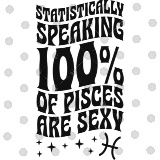 Statistically aking 100 Percent Of Pisces Are Digital Files