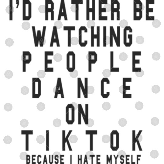 I d Rather Be Watching People Dance On Tiktok Digital Files