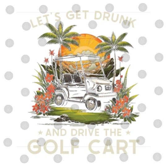 Let's Get Drunk And Drive The Golf Cart Funny Golf Digital Files