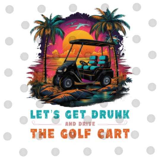 Let's Get Drunk And Drive The Golf Cart Funny Golf Digital Files