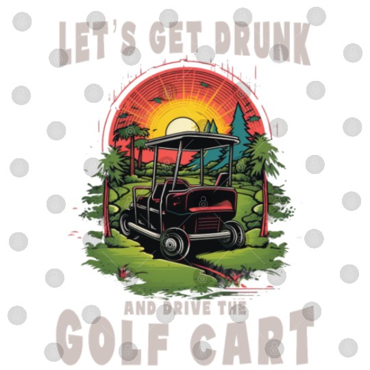 Let's Get Drunk And Drive The Golf Cart Funny Golf Digital Files