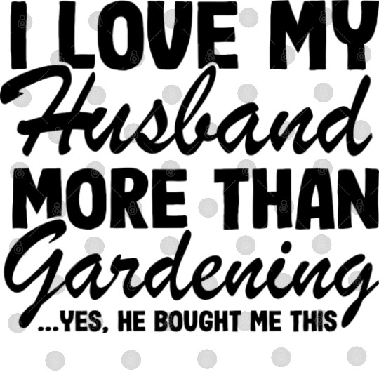 I Love My Husband More Than Gardening Funny Digital Files