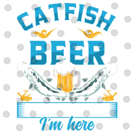Catfish and Beer that's why I'm here Catfishes Digital Files