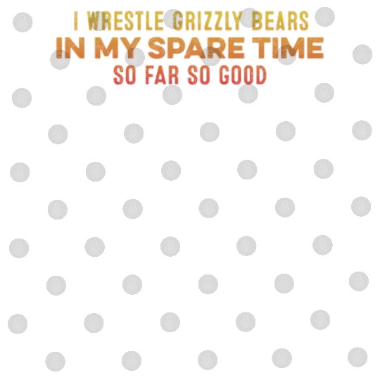 I Wrestle Grizzly Bears In My Spare Time Relaxing Digital Files