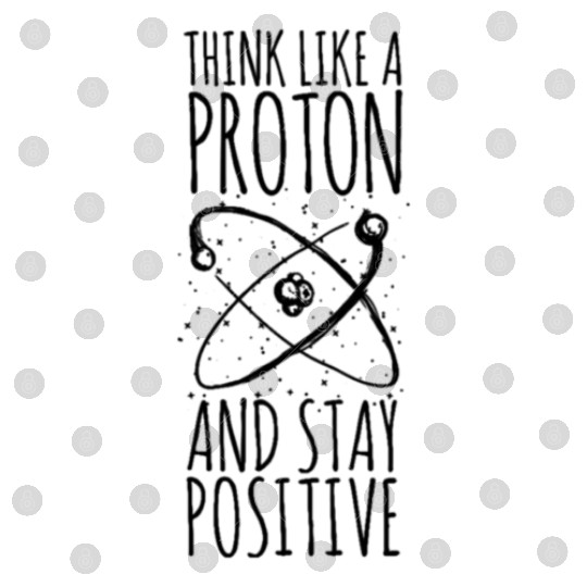 think like a proton stay positive funny science te Digital Files