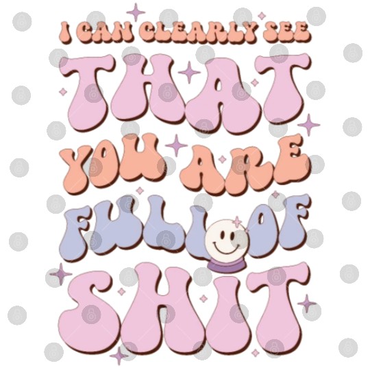 I Can Clearly See That You Are Full Of Shit Digital Files