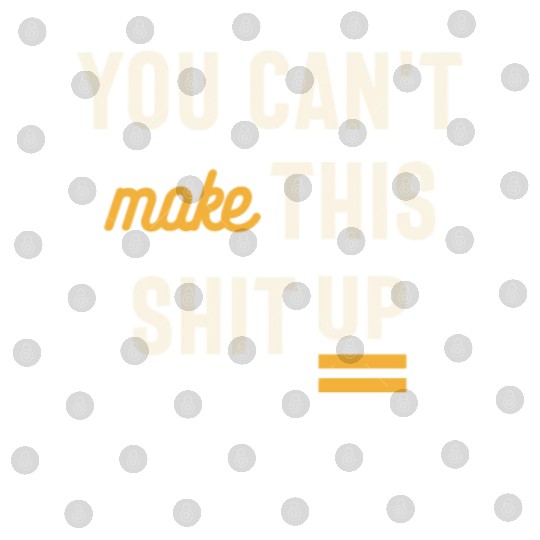 You Can't Make This Shit Up - Funny Sarcastic Digital Files