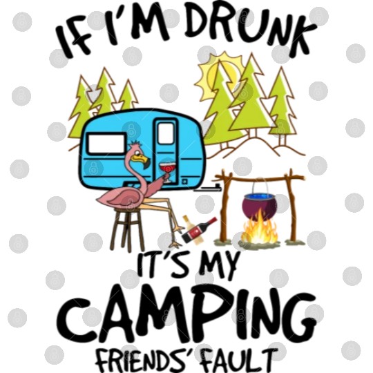 If I m Drunk It s My Camping Friends Fault Digital Files