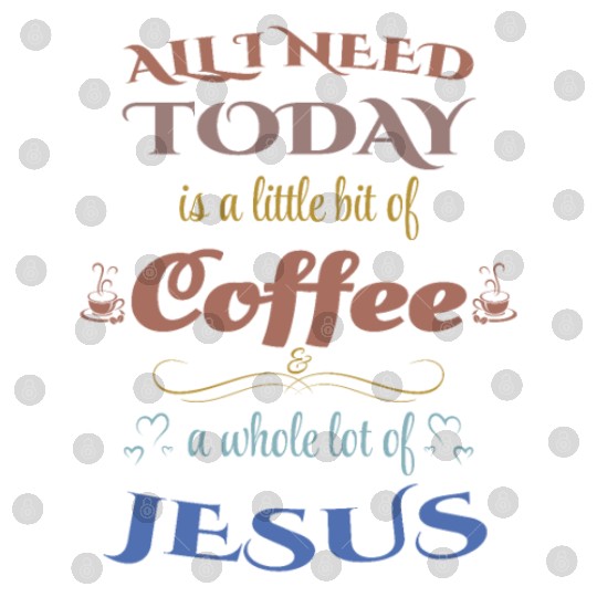 All I Need Today is Jesus and Coffee Digital Files
