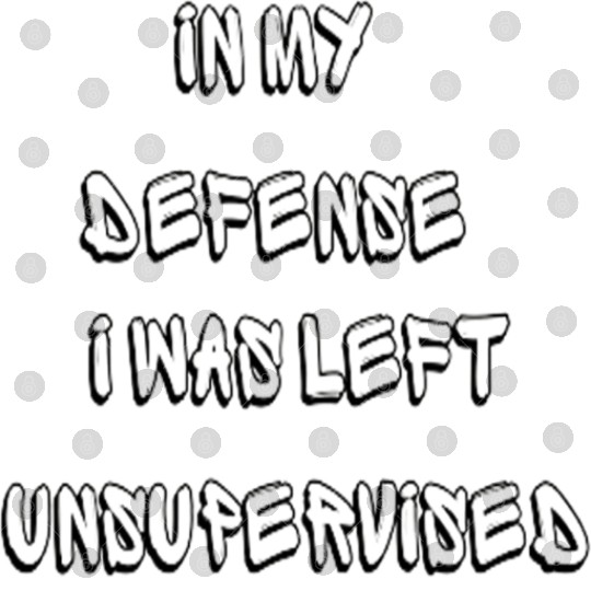 In My Defense I Was Left Unsupervised - Funny Digital Files