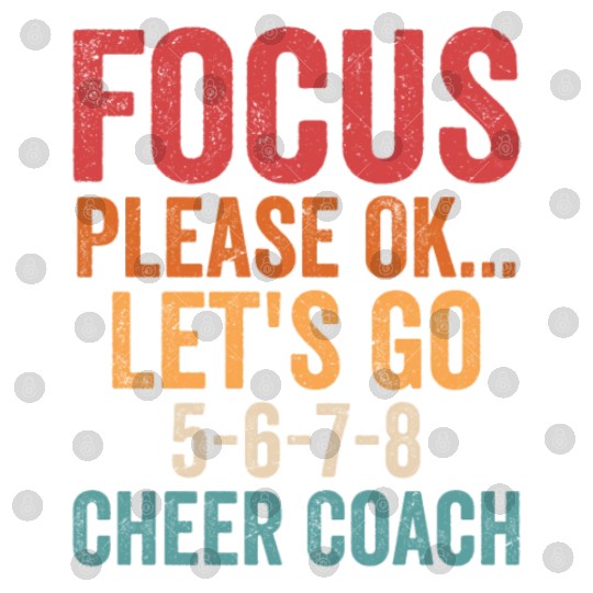 Focus Please Ok...Let's Go 5-6-7-8 Cheer Coach Che Digital Files