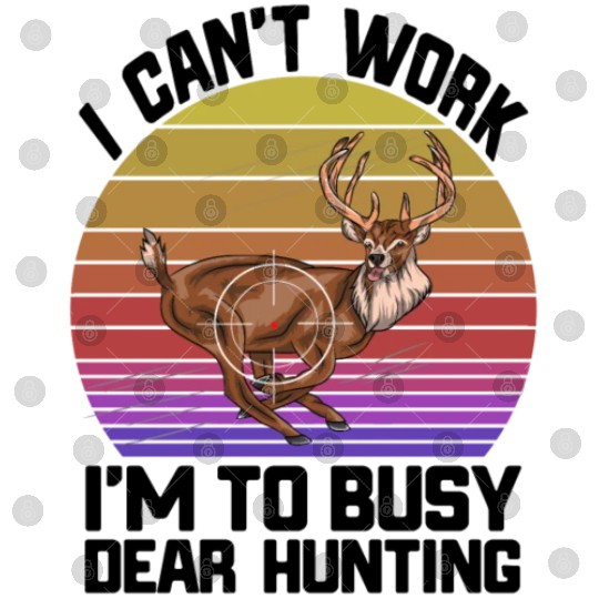 I Can't Work I'm To Busy Deer Hunting Digital Files