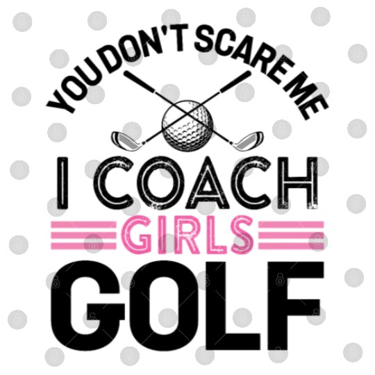 You Don t Scare Me I Coach Girls Golf Digital Files