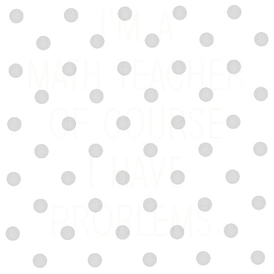 I'm A Math Teacher Of Course I Have Problems Digital Files