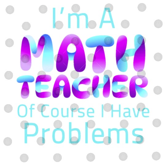 I'm A Math Teacher Of Course I Have Problems Digital Files