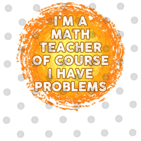 I'm A Math Teacher Of Course I Have Problems Digital Files
