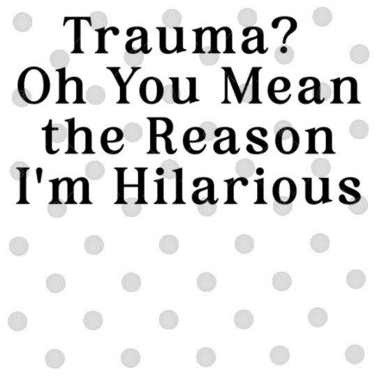 Trauma Oh You Mean the Reason I m Hilarious Digital Files