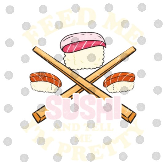 Feed Me Sushi Tell Me I m PrettyFeed Me Sushi & Te Digital Files
