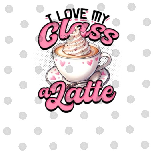 I Love My Class A Latte Coffee Teacher - Education Digital Files