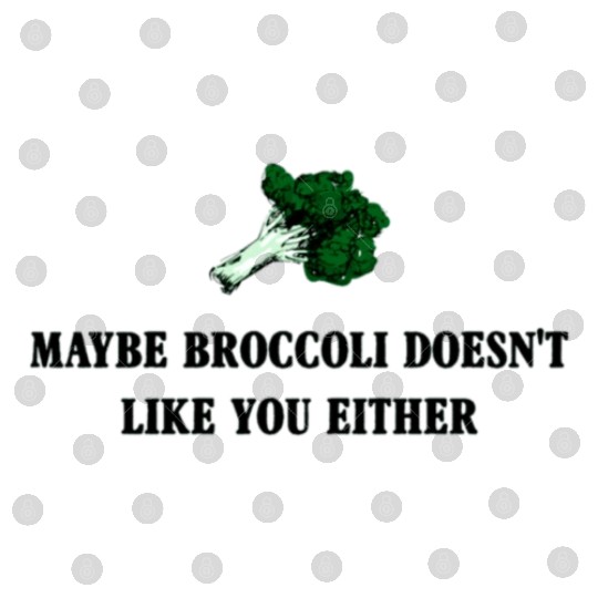 maybe broccoli doesnt like you either Digital Files